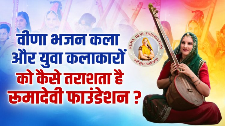 रूमादेवी फाउंडेशन : प्रसिद्ध युवा वीणा भजन कलाकारों की फैक्ट्री