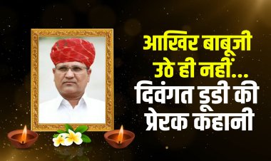 आखिर बाबूजी उठे ही नहीं..दिवंगत रामेश्वर लाल डूडी की प्रेरक कहानी