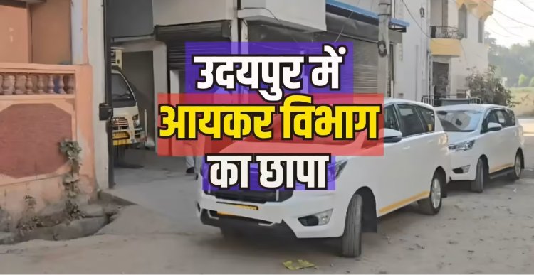 उदयपुर और जयपुर में NHAI ठेकेदारों पर IT रेड, घर और ऑफिस में मारा छापा