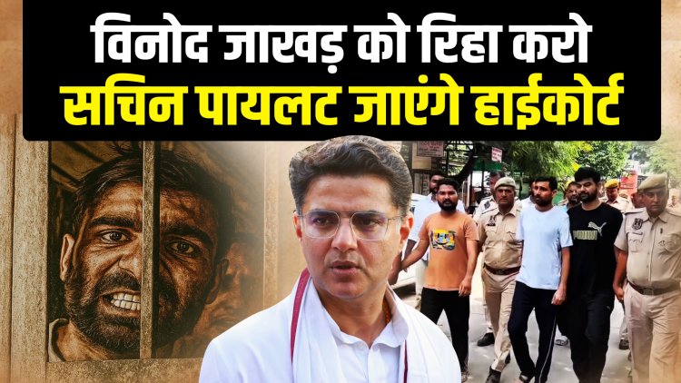 विनोद जाखड़ को रिहा करो, सचिन पायलट जाएंगे हाईकोर्ट