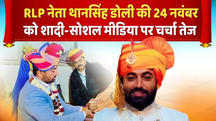 RLP नेता थानसिंह डोली की 24 नवंबर को शादी, सोशल मीडिया पर चर्चा तेज   