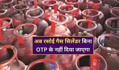 राजस्थान सहित पूरे देश में अब गैस सिलेंडर रिफिल के लिए OTP/DAC कोड अनिवार्य, बिना ओटीपी सिलेंडर नहीं मिलेगा!