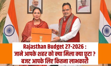 Rajasthan Budget 2026-27 : जाने आपके शहर को क्या मिला क्या छूटा ? बजट आपके लिए कितना लाभकारी