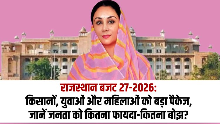 राजस्थान बजट 2026-27: किसानों, युवाओं और महिलाओं को बड़ा पैकेज, जानें जनता को कितना फायदा-कितना बोझ?