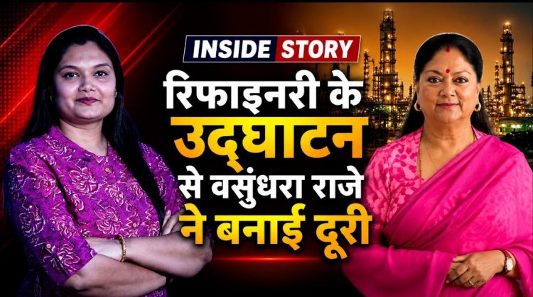रिफाइनरी उद्घाटन से वसुंधरा राजे की दूरी के क्या हैं मायने? जानिए INSIDE STORY