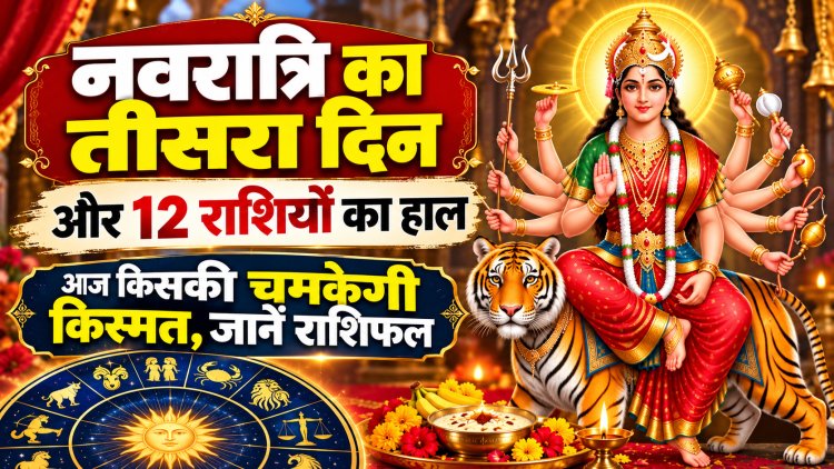 नवरात्रि का तीसरा दिन और 12 राशियों का हाल: आज किसकी चमकेगी किस्मत, जानें राशिफल
