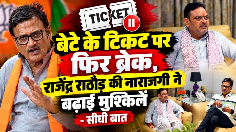 बेटे के टिकट पर फिर ब्रेक, राजेंद्र राठौड़ की नाराजगी ने बढ़ाई मुश्किलें - सीधी  बात